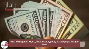 تابع سعر الدولار الأمريكي مقابل الجنيه السوداني اليوم بأسعار محدثة لحظة بلحظة