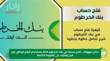 «بكل سهولة».. افتح حسابك في بنك الخرطوم 2025 باستخدام الرقم الوطني اون لاين وتعرّف على الشروط الكاملة