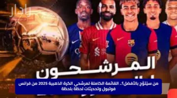 من سيُتوَّج بالأفضل؟.. القائمة الكاملة لمرشحي الكرة الذهبية 2025 من فرانس فوتبول وتحديثات لحظة بلحظة