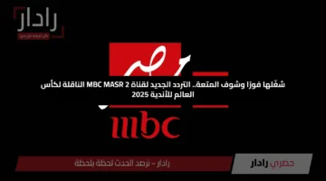 شغّلها فورًا وشوف المتعة.. التردد الجديد لقناة MBC MASR 2 الناقلة لكأس العالم للأندية 2025