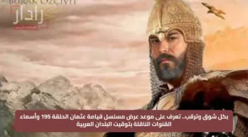 بكل شوق وترقب.. تعرف على موعد عرض مسلسل قيامة عثمان الحلقة 195 وأسماء القنوات الناقلة بتوقيت البلدان العربية