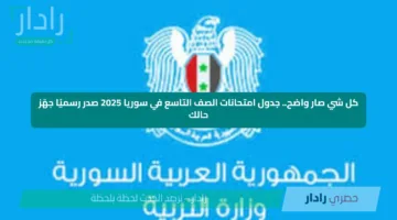 كل شي صار واضح.. جدول امتحانات الصف التاسع في سوريا 2025 صدر رسميًا جهّز حالك