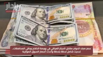 سعر صرف الدولار مقابل الدينار العراقي في بورصة الكفاح وباقي المحافظات.. تحديث شامل لحظة بلحظة وأحدث أسعار السوق الموازية
