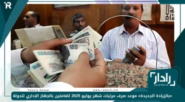 «بالزيادة الجديدة» موعد صرف مرتبات شهر يوليو 2025 للعاملين بالجهاز الإداري للدولة