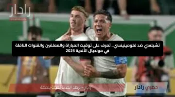 تشيلسي ضد فلومينينسي.. تعرف على توقيت المباراة والمعلقين والقنوات الناقلة في مونديال الأندية 2025