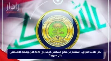 لكل طلاب العراق.. استعلم عن نتائج السادس الإعدادي 2025 الآن برقمك الامتحاني بكل سهولة