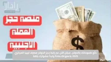 دلّع طموحاتك بالدولار.. سجّل الآن عبر رابط حجز الدولار مصرف ليبيا المركزي 2025 fcms.cbl.gov.ly وابدأ مشوارك بثقة