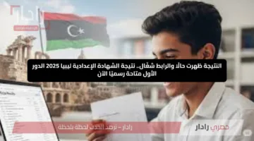 النتيجة ظهرت حالًا والرابط شغّال.. نتيجة الشهادة الإعدادية ليبيا 2025 الدور الأول متاحة رسميًا الآن