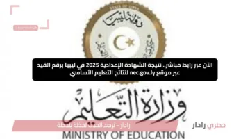 الآن عبر رابط مباشر.. نتيجة الشهادة الإعدادية 2025 في ليبيا برقم القيد عبر موقع nec.gov.ly لنتائج التعليم الأساسي