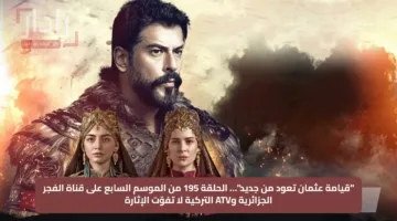 “قيامة عثمان تعود من جديد”… الحلقة 195 من الموسم السابع على قناة الفجر الجزائرية وATV التركية لا تفوّت الإثارة