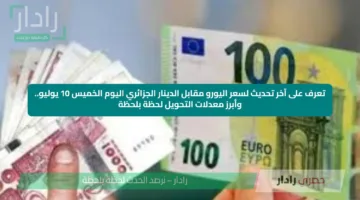 تعرف على آخر تحديث لسعر اليورو مقابل الدينار الجزائري اليوم الخميس 10 يوليو.. وأبرز معدلات التحويل لحظة بلحظة