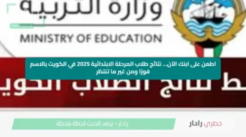 اطمن على ابنك الآن… نتائج طلاب المرحلة الابتدائية 2025 في الكويت بالاسم فورًا ومن غير ما تنتظر