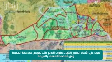 تعرف على الأحياء المقرر إزالتها.. خطوات تقديم طلب تعويض هدد مكة المكرمة وفق المخطط المعتمد بالخريطة