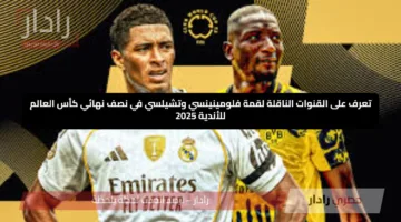 شاهدها مجانا.. تعرف على القنوات الناقلة لقمة فلومينينسي وتشيلسي في نصف نهائي كأس العالم للأندية 2025