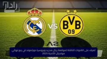 تعرف على القنوات الناقلة لموقعة ريال مدريد وبروسيا دورتموند في ربع نهائي مونديال الأندية 2025