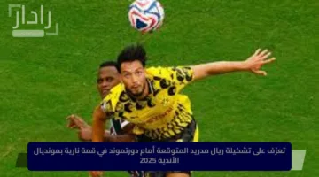 تعرّف على تشكيلة ريال مدريد المتوقعة أمام دورتموند في قمة نارية بمونديال الأندية 2025