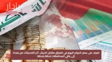 تعرف على سعر الدولار اليوم في العراق مقابل الدينار.. آخر التحديثات من بغداد إلى باقي المحافظات لحظة بلحظة
