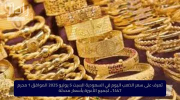 تعرف على سعر الذهب اليوم في السعودية السبت 5 يوليو 2025 الموافق 1 محرم 1447.. لجميع الأعيرة بأسعار محدثة