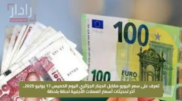 تعرف على سعر اليورو مقابل الدينار الجزائري اليوم الخميس 17 يوليو 2025.. آخر تحديثات أسعار العملات الأجنبية لحظة بلحظة