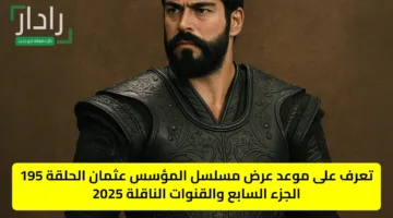 تعرف على موعد عرض مسلسل المؤسس عثمان الحلقة 195 الجزء السابع والقنوات الناقلة 2025