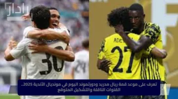 “قمة نارية مرتقبة”.. موعد مباراة ريال مدريد ضد دورتموند والقنوات الناقلة في مونديال الأندية 2025