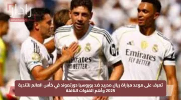تعرف على موعد مباراة ريال مدريد ضد بوروسيا دورتموند في كأس العالم للأندية 2025 وأهم القنوات الناقلة