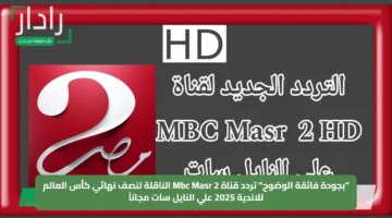 “بجودة فائقة الوضوح” تردد قناة Mbc Masr 2 الناقلة لنصف نهائي كأس العالم للاندية 2025 علي النايل سات مجاناً