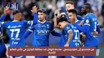 من فلامنجو إلى فلومينينسي.. ملحمة الهلال ضد عمالقة البرازيل في كأس العالم للأندية