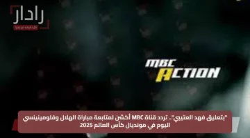 “بتعليق فهد العتيبي”.. تردد قناة MBC أكشن لمتابعة مباراة الهلال وفلومينينسي اليوم في مونديال كأس العالم 2025