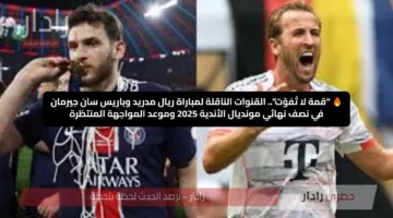 🔥 “قمة لا تُفوّت”.. القنوات الناقلة لمباراة ريال مدريد وباريس سان جيرمان في نصف نهائي مونديال الأندية 2025 وموعد المواجهة المنتظرة