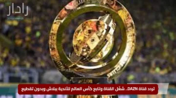 تردد قناة DAZN.. شغّل القناة وتابع كأس العالم للأندية ببلاش وبدون تقطيع
