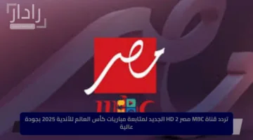 تردد قناة MBC مصر 2 HD الجديد لمتابعة مباريات كأس العالم للأندية 2025 بجودة عالية