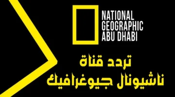 “عيش المغامرة وأنت بالبيت” تردد قناة ناشيونال جيوغرافيك 2025 الجديد على الأقمار الصناعية بجودة عالية HD