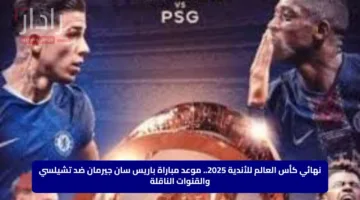 نهائي كأس العالم للأندية 2025.. موعد مباراة باريس سان جيرمان ضد تشيلسي والقنوات الناقلة