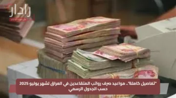 “تفاصيل كاملة”.. مواعيد صرف رواتب المتقاعدين في العراق لشهر يوليو 2025 حسب الجدول الرسمي