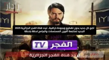تابع كل جديد بدون تقطيع وبجودة خرافية.. تردد قناة الفجر الجزائرية 2025 الجديد لمتابعة أقوى المسلسلات والبرامج لحظة بلحظة