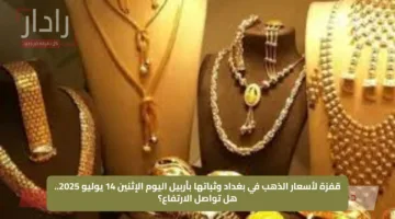 قفزة لأسعار الذهب في بغداد وثباتها بأربيل اليوم الإثنين 14 يوليو 2025.. هل تواصل الارتفاع؟