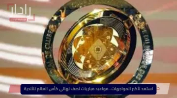 استعد لأكبر المواجهات.. مواعيد مباريات نصف نهائي كأس العالم للأندية