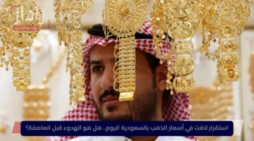 استقرار لافت في أسعار الذهب بالسعودية اليوم.. هل هو الهدوء قبل العاصفة؟
