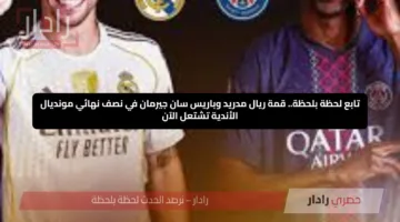 تابع لحظة بلحظة.. قمة ريال مدريد وباريس سان جيرمان في نصف نهائي مونديال الأندية تشتعل الآن