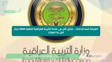 الفرصة لسه قدامك… سجّل الآن في منحة التربية العراقية للطلبة 8000 دينار قبل ما تفوتك