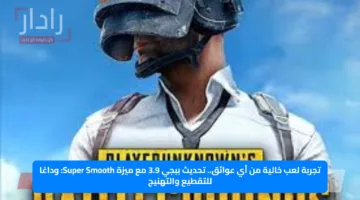 تجربة لعب خالية من أي عوائق.. تحديث ببجي 3.9 مع ميزة Super Smooth: وداعًا للتقطيع والتهنيج
