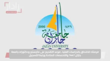 فرصتك للالتحاق بالدراسات العليا.. موعد التقديم على ماجستير ودكتوراه جامعة جازان 1447 والتخصصات المتاحة ورابط التسجيل
