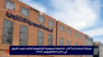 فرصتك للدراسة تبدأ الآن.. الجامعة السعودية الإلكترونية تكشف موعد القبول في برامج البكالوريوس 1447ه