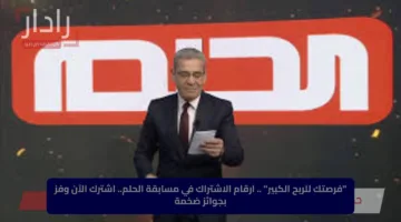 “فرصتك للربح الكبير” .. ارقام الاشتراك في مسابقة الحلم.. اشترك الآن وفز بجوائز ضخمة