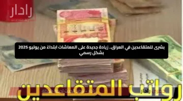بشرى للمتقاعدين في العراق.. زيادة جديدة على المعاشات ابتداءً من يوليو 2025 بشكل رسمي