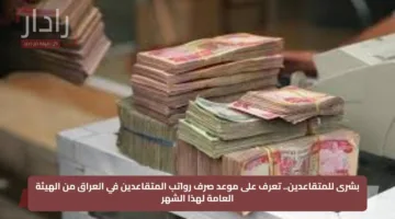 بشرى للمتقاعدين.. تعرف على موعد صرف رواتب المتقاعدين في العراق من الهيئة العامة لهذا الشهر