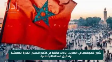 بشرى للموظفين في المغرب.. زيادات مرتقبة في الأجور لتحسين القدرة المعيشية وتحقيق العدالة الاجتماعية