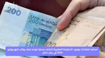 استعد لمفاجآت يوليو.. الحكومة المغربية تكشف رسميًا موعد صرف رواتب شهر يوليو 2025 في بيان عاجل
