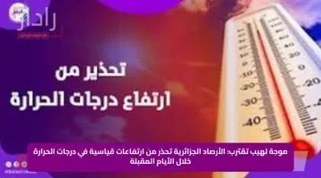 موجة لهيب تقترب: الأرصاد الجزائرية تحذر من ارتفاعات قياسية في درجات الحرارة خلال الأيام المقبلة